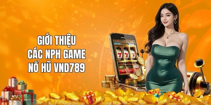 Giới thiệu các NPH game nổ hũ VND789